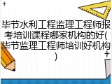 毕节水利工程监理工程师报考培训课程哪家机构的好(毕节监理工程师培训好机构)