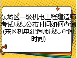 东城区一级机电工程建造师考试成绩公布时间如何查询(东区机电建造师成绩查询时间)