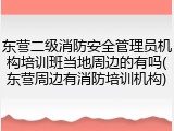 东营二级消防安全管理员机构培训班当地周边的有吗(东营周边有消防培训机构)