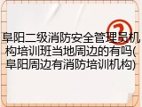 阜阳二级消防安全管理员机构培训班当地周边的有吗(阜阳周边有消防培训机构)