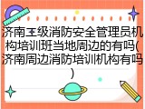 济南二级消防安全管理员机构培训班当地周边的有吗(济南周边消防培训机构有吗)