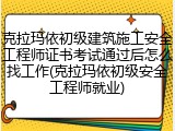 克拉玛依初级建筑施工安全工程师证书考试通过后怎么找工作(克拉玛依初级安全工程师就业)