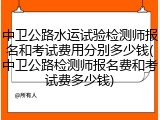 中卫公路水运试验检测师报名和考试费用分别多少钱(中卫公路检测师报名费和考试费多少钱)