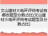 文山建材火电环评师考试有哪些题型分数占比(文山建材火电环评师考试题型及分数占比)