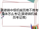 景德镇中级机械员难不难考具体怎么考证(景德镇机械员考证难)