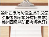 赣州四级消防设施操作员怎么报考哪家最好有何要求(赣州四级消防报考哪家好)