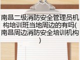 南昌二级消防安全管理员机构培训班当地周边的有吗(南昌周边消防安全培训机构)
