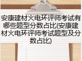 安康建材火电环评师考试有哪些题型分数占比(安康建材火电环评师考试题型及分数占比)