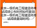 北京一级机电工程建造师考试成绩公布时间如何查询(北京一级机电工程建造师考试成绩查询时间)