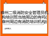 宿州二级消防安全管理员机构培训班当地周边的有吗(宿州周边有消防培训机构)
