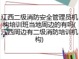 江西二级消防安全管理员机构培训班当地周边的有吗(江西周边有二级消防培训机构)