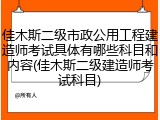 佳木斯二级市政公用工程建造师考试具体有哪些科目和内容(佳木斯二级建造师考试科目)