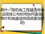 喀什一级机电工程建造师考试成绩公布时间如何查询(喀什机电建造师成绩查询时间)