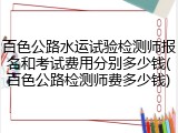 百色公路水运试验检测师报名和考试费用分别多少钱(百色公路检测师费多少钱)