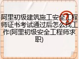 阿里初级建筑施工安全工程师证书考试通过后怎么找工作(阿里初级安全工程师求职)