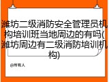 潍坊二级消防安全管理员机构培训班当地周边的有吗(潍坊周边有二级消防培训机构)