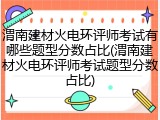 渭南建材火电环评师考试有哪些题型分数占比(渭南建材火电环评师考试题型分数占比)