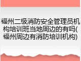 福州二级消防安全管理员机构培训班当地周边的有吗(福州周边有消防培训机构)