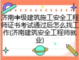 济南中级建筑施工安全工程师证书考试通过后怎么找工作(济南建筑安全工程师就业)