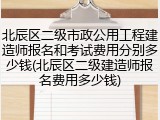 北辰区二级市政公用工程建造师报名和考试费用分别多少钱(北辰区二级建造师报名费用多少钱)