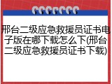 邢台二级应急救援员证书电子版在哪下载怎么下(邢台二级应急救援员证书下载)
