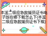 本溪二级应急救援员证书电子版在哪下载怎么下(本溪二级应急救援员证书下载)