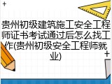 贵州初级建筑施工安全工程师证书考试通过后怎么找工作(贵州初级安全工程师就业)