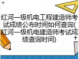 红河一级机电工程建造师考试成绩公布时间如何查询(红河一级机电建造师考试成绩查询时间)