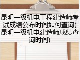 昆明一级机电工程建造师考试成绩公布时间如何查询(昆明一级机电建造师成绩查询时间)