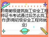 黔南初级建筑施工安全工程师证书考试通过后怎么找工作(黔南初级安全工程师就业)