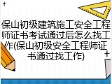 保山初级建筑施工安全工程师证书考试通过后怎么找工作(保山初级安全工程师证书通过找工作)