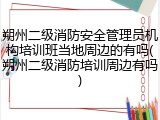 朔州二级消防安全管理员机构培训班当地周边的有吗(朔州二级消防培训周边有吗)