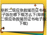 阜新二级应急救援员证书电子版在哪下载怎么下(阜新二级应急救援员证书电子版下载)