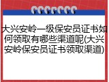 大兴安岭一级保安员证书如何领取有哪些渠道呢(大兴安岭保安员证书领取渠道)