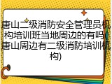 唐山二级消防安全管理员机构培训班当地周边的有吗(唐山周边有二级消防培训机构)