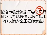 长治中级建筑施工安全工程师证书考试通过后怎么找工作(长治安全工程师就业)