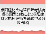 濮阳建材火电环评师考试有哪些题型分数占比(濮阳建材火电环评师考试题型及分数占比)