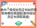 泰州一级保安员证书如何领取有哪些渠道呢(泰州保安员证书领取渠道)