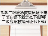 邯郸二级应急救援员证书电子版在哪下载怎么下(邯郸二级应急救援员证书下载)