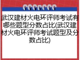 武汉建材火电环评师考试有哪些题型分数占比(武汉建材火电环评师考试题型及分数占比)