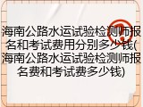 海南公路水运试验检测师报名和考试费用分别多少钱(海南公路水运试验检测师报名费和考试费多少钱)