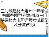 三门峡建材火电环评师考试有哪些题型分数占比(三门峡建材火电环评师考试题型及分数占比)