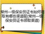 常州一级保安员证书如何领取有哪些渠道呢(常州一级保安员证书领取渠道)