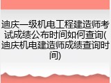 迪庆一级机电工程建造师考试成绩公布时间如何查询(迪庆机电建造师成绩查询时间)