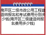 南开区二级市政公用工程建造师报名和考试费用分别多少钱(南开区二级建造师报名费用多少钱)