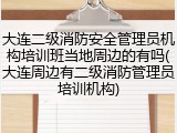 大连二级消防安全管理员机构培训班当地周边的有吗(大连周边有二级消防管理员培训机构)