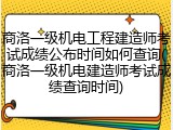 商洛一级机电工程建造师考试成绩公布时间如何查询(商洛一级机电建造师考试成绩查询时间)