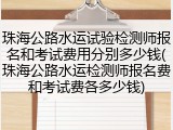 珠海公路水运试验检测师报名和考试费用分别多少钱(珠海公路水运检测师报名费和考试费各多少钱)