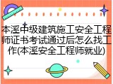 本溪中级建筑施工安全工程师证书考试通过后怎么找工作(本溪安全工程师就业)