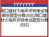 周口建材火电环评师考试有哪些题型分数占比(周口建材火电环评师考试题型分数占比)